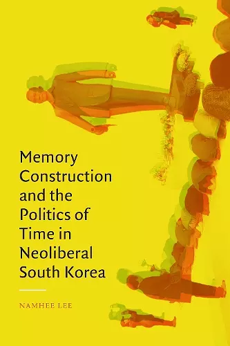 Memory Construction and the Politics of Time in Neoliberal South Korea cover