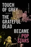 Touch of Grey, or How the Grateful Dead Became Pop Stars cover