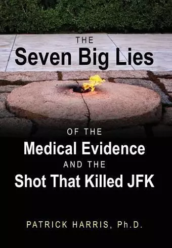 The Seven Big Lies of the Medical Evidence and the Shot That Killed JFK cover