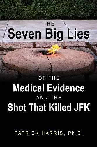 The Seven Big Lies of the Medical Evidence and the Shot That Killed JFK cover