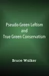 Pseudo-Green Leftism and True Green Conservatism cover