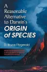 A Reasonable Alternative to Darwin's Origin of Species cover