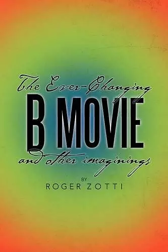 The Ever-Changing B Movie and Other Imaginings cover