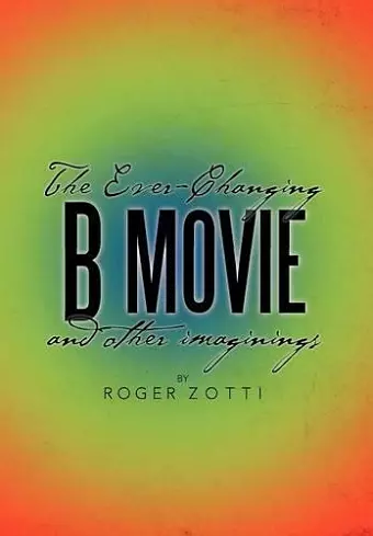 The Ever-Changing B Movie and Other Imaginings cover