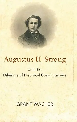 Augustus H. Strong and the Dilemma of Historical Consciousness cover