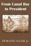 From Canal Boy to President or the Boyhood and Manhood of James A. Garfield cover