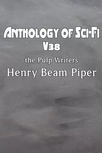 Anthology of Sci-Fi V38, the Pulp Writers - Henry Beam Piper cover