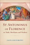 St Antoninus of Florence on Trade, Merchants, and Workers cover