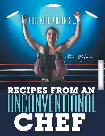 Chef Kate Presents ... Recipes from an Unconventional Chef cover