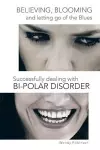 Believing, Blooming and letting go of the Blues Successfully dealing with Bi-polar Disorder cover