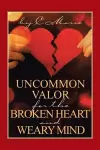 Uncommon Valor for the Broken Heart and Weary Mind cover