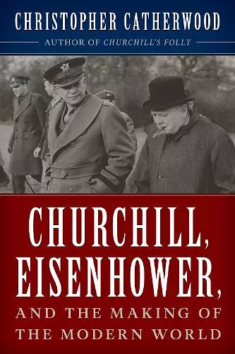 Churchill, Eisenhower, and the Making of the Modern World cover