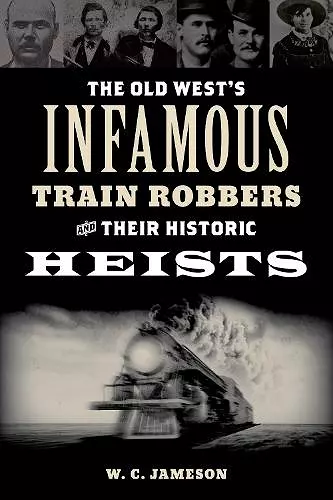 The Old West's Infamous Train Robbers and Their Historic Heists cover