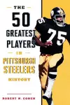 The 50 Greatest Players in Pittsburgh Steelers History cover