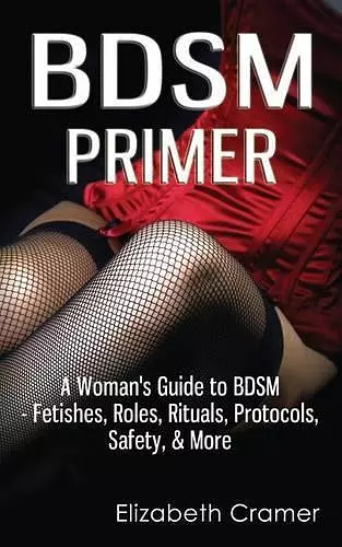 BDSM Primer - A Woman's Guide to BDSM - Fetishes, Roles, Rituals, Protocols, Safety, & More cover