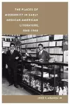 The Places of Modernity in Early Mexican American Literature, 1848–1948 cover