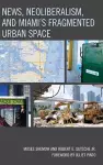 News, Neoliberalism, and Miami's Fragmented Urban Space cover