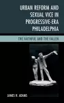 Urban Reform and Sexual Vice in Progressive-Era Philadelphia cover