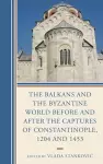 The Balkans and the Byzantine World before and after the Captures of Constantinople, 1204 and 1453 cover