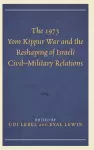 The 1973 Yom Kippur War and the Reshaping of Israeli Civil–Military Relations cover