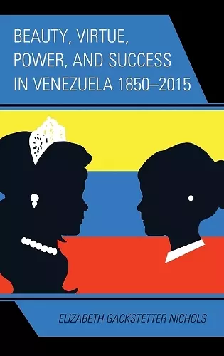 Beauty, Virtue, Power, and Success in Venezuela 1850–2015 cover