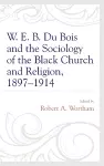 W. E. B. Du Bois and the Sociology of the Black Church and Religion, 1897–1914 cover