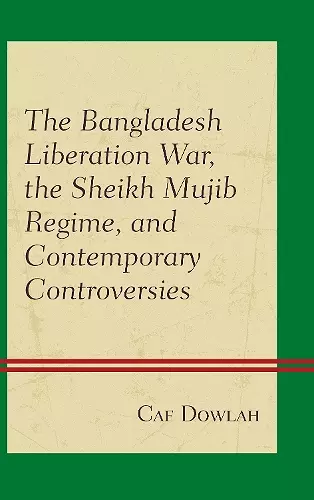 The Bangladesh Liberation War, the Sheikh Mujib Regime, and Contemporary Controversies cover