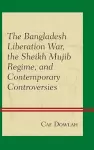 The Bangladesh Liberation War, the Sheikh Mujib Regime, and Contemporary Controversies cover