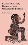 Climate Change, Religion, and our Bodily Future cover