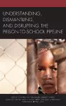 Understanding, Dismantling, and Disrupting the Prison-to-School Pipeline cover