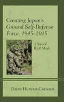 Creating Japan's Ground Self-Defense Force, 1945–2015 cover