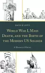 World War I, Mass Death, and the Birth of the Modern US Soldier cover