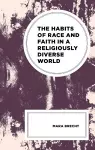 The Habits of Race and Faith in a Religiously Diverse World cover