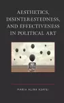 Aesthetics, Disinterestedness, and Effectiveness in Political Art cover