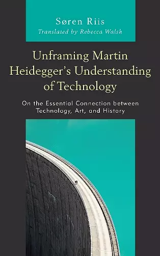 Unframing Martin Heidegger’s Understanding of Technology cover