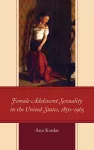 Female Adolescent Sexuality in the United States, 1850–1965 cover