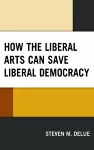 How the Liberal Arts Can Save Liberal Democracy cover