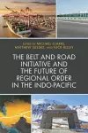 The Belt and Road Initiative and the Future of Regional Order in the Indo-Pacific cover