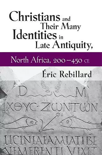 Christians and Their Many Identities in Late Antiquity, North Africa, 200-450 CE cover