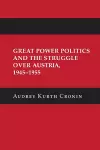 Great Power Politics and the Struggle over Austria, 1945–1955 cover