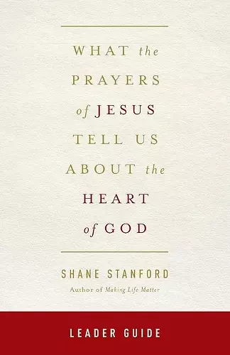 What the Prayers of Jesus Tell Us about the Heart of God Leader Guide cover