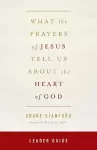 What the Prayers of Jesus Tell Us about the Heart of God Leader Guide cover