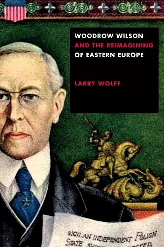 Woodrow Wilson and the Reimagining of Eastern Europe cover