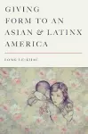 Giving Form to an Asian and Latinx America cover