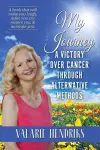 My Journey, A Victory Over Cancer Through Alternative Methods cover