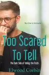 Too Scared To Tell, The Dark Side of Telling the Truth cover