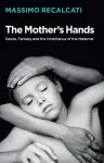 The Mother's Hands: Desire, Fantasy and the Inheritance of the Maternal cover