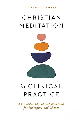 Christian Meditation in Clinical Practice – A Four–Step Model and Workbook for Therapists and Clients cover