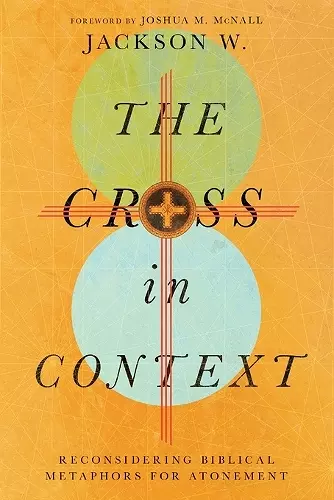 The Cross in Context – Reconsidering Biblical Metaphors for Atonement cover