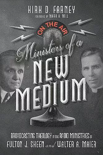 Ministers of a New Medium – Broadcasting Theology in the Radio Ministries of Fulton J. Sheen and Walter A. Maier cover